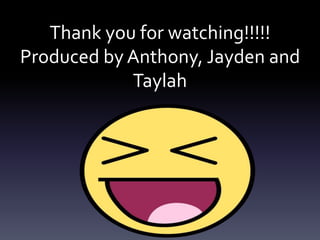 Thank you for watching!!!!!
Produced by Anthony, Jayden and
Taylah
 