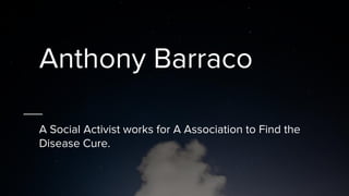 Anthony Barraco
A Social Activist works for A Association to Find the
Disease Cure.
 