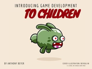 TO CHILDREN
BY ANTHONY BEYER
INTRODUCING GAME DEVELOPMENT
COVER ILLUSTRATION: BEVOULIIN
CC LICENSE, NO CHANGES WERE MADE
 