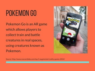 POKEMON GO
Pokemon Go is an AR game
which allows players to
collect train and battle
creatures in real spaces,
using creat...