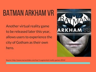 BATMAN ARKHAM VR
Another virtual reality game
to be released later this year,
allows users to experience the
city of Gotha...