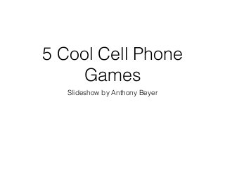 5 Cool Cell Phone
Games
Slideshow by Anthony Beyer
 