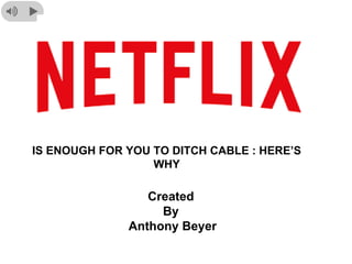 IS ENOUGH FOR YOU TO DITCH CABLE : HERE’S
WHY
Created
By
Anthony Beyer
 