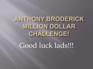 Anthony BroderickMillion Dollar Challenge! Good luck lads!!! 