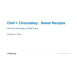 © 2018 CME Group. All rights reserved.
Chef + Chocolatey: Sweet Recipes
October 8, 2018
Chef and Chocolatey at CME Group
 