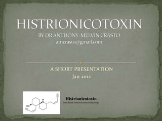 A SHORT PRESENTATION
       Jan 2012



      Histrionicotoxin
    from South American poison-dart frogs
 
