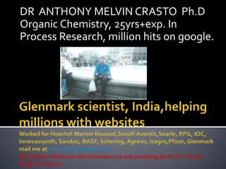 DR ANTHONY MELVIN CRASTO Ph.D
Organic Chemistry, 25yrs+exp. In
Process Research, million hits on google.
 