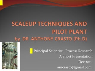 Principal Scientist,  Process Research A Short Presentation Dec 2011  amcrasto@gmail.com  