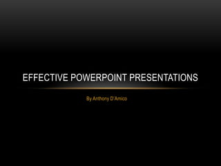 By Anthony D’Amico Effective PowerPoint Presentations 