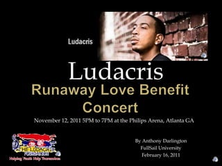 Ludacris Runaway Love Benefit Concert November 12, 2011 5PM to 7PM at the Philips Arena, Atlanta GA By Anthony Darlington  FullSail University  February 16, 2011 