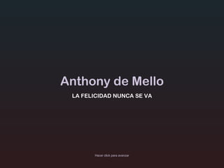 Anthony de Mello LA FELICIDAD NUNCA SE VA Hacer click para avanzar 
