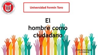 Universidad Fermín Toro
El
hombre como
ciudadano
Anthony Dominguez
Ci: 27209150
 