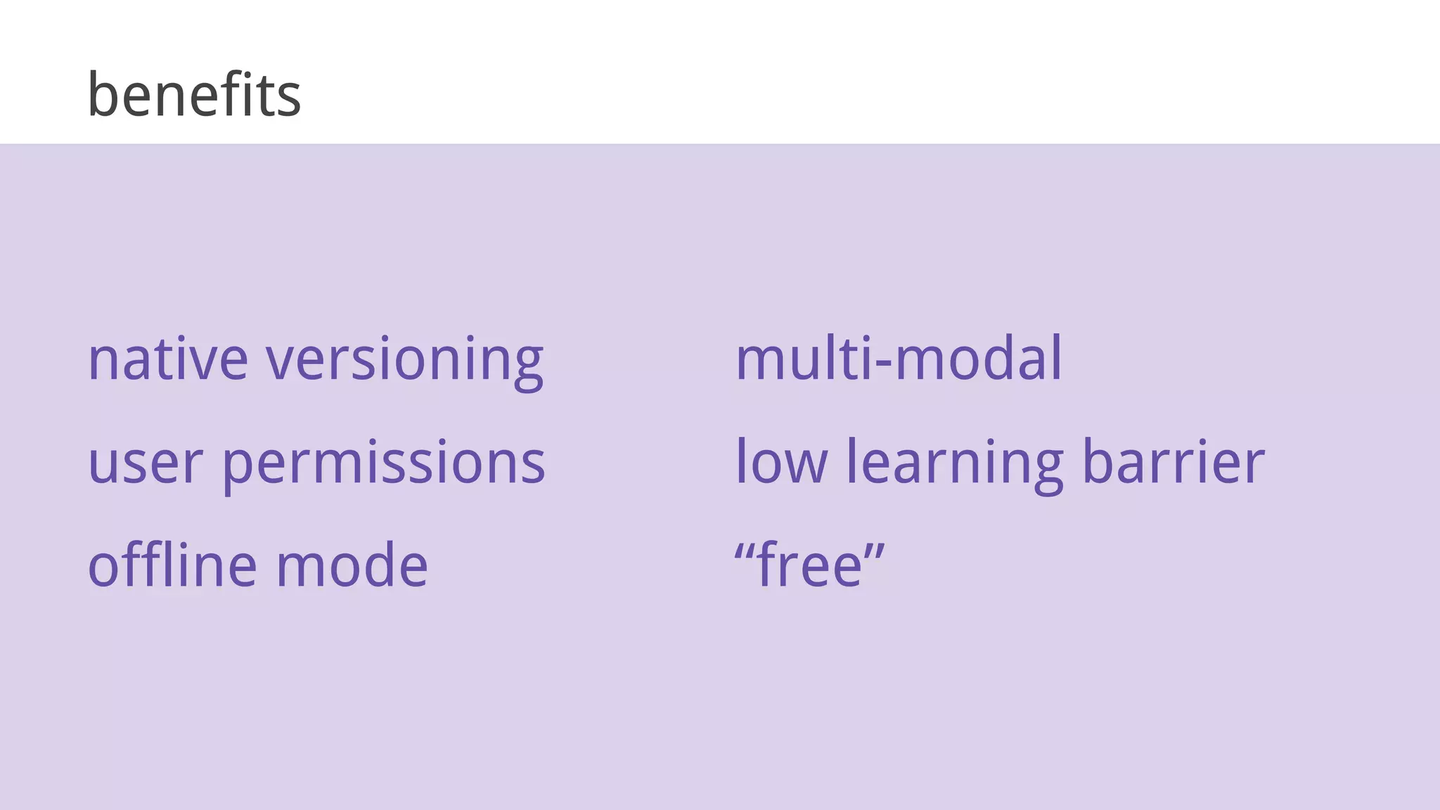 native versioning
user permissions
offline mode
multi-modal
low learning barrier
“free”
benefits