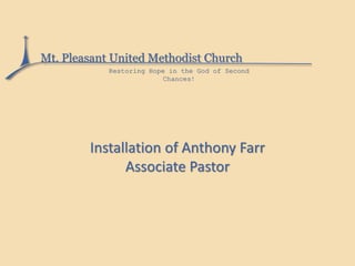 Mt. Pleasant United Methodist Church
Restoring Hope in the God of Second
Chances!
Installation of Anthony Farr
Associate Pastor
 