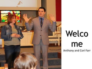 Welco
me
Anthony and Cori Farr
 