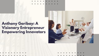 Anthony Garibay: A
Visionary Entrepreneur
Empowering Innovators
 
