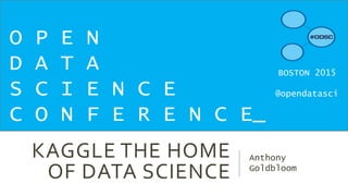 KAGGLE THE HOME
OF DATA SCIENCE
Anthony
Goldbloom
O P E N
D A T A
S C I E N C E
C O N F E R E N C E_
BOSTON 2015
@opendatasci
 