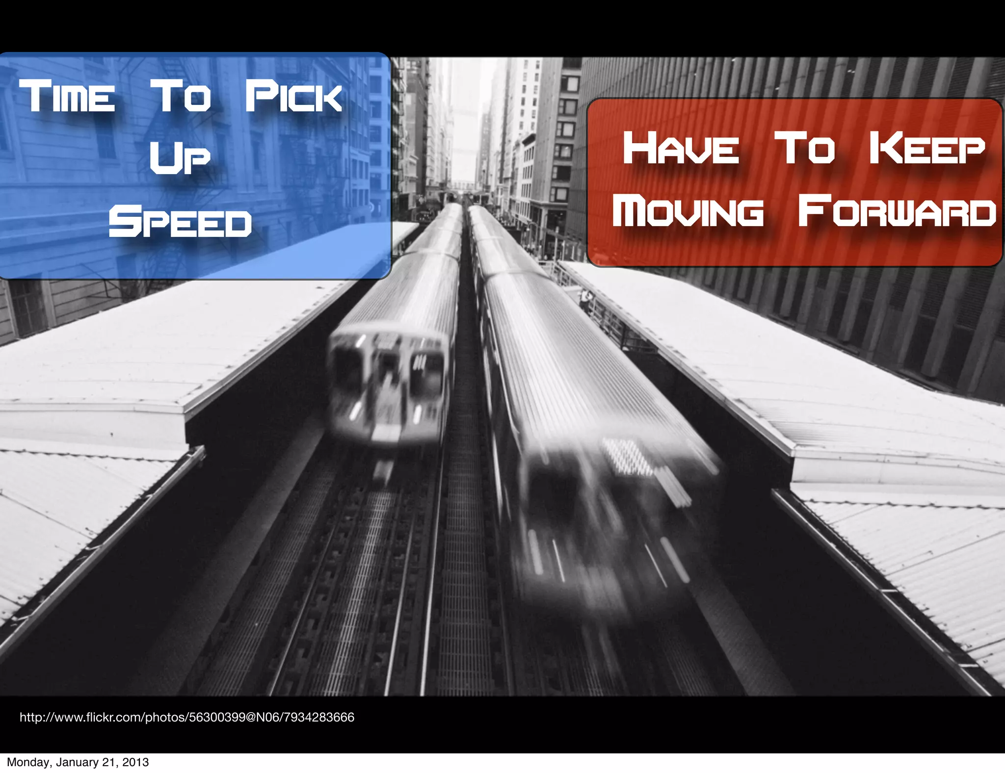 Time To Pick
                           Up                           Have To Keep
                 Speed                                  Moving Forward




  http://www.ﬂickr.com/photos/56300399@N06/7934283666


Monday, January 21, 2013
 