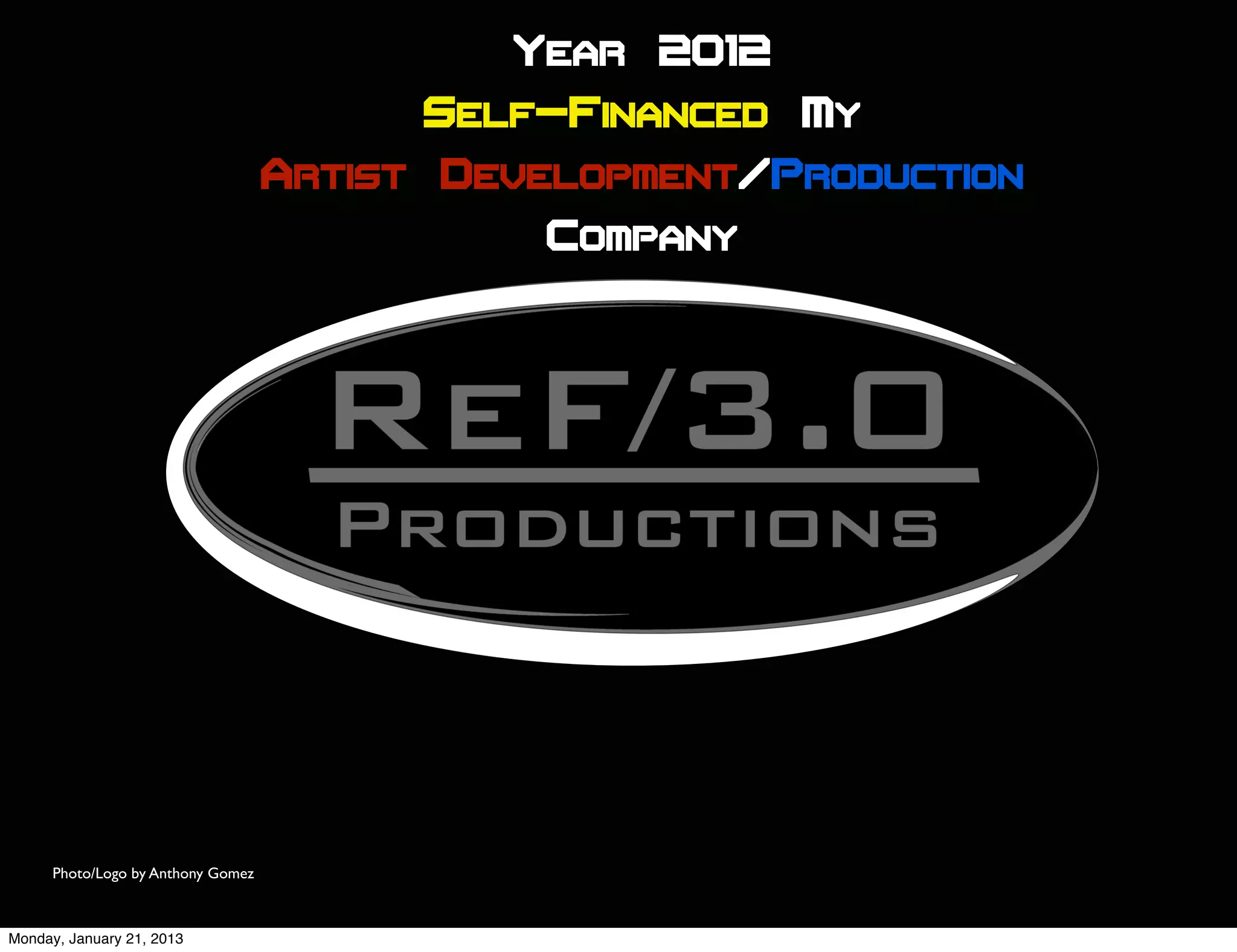 Year 2012
                                          Self-Financed My
                                    Artist Development/Production
                                              Company




      Photo/Logo by Anthony Gomez



Monday, January 21, 2013
 