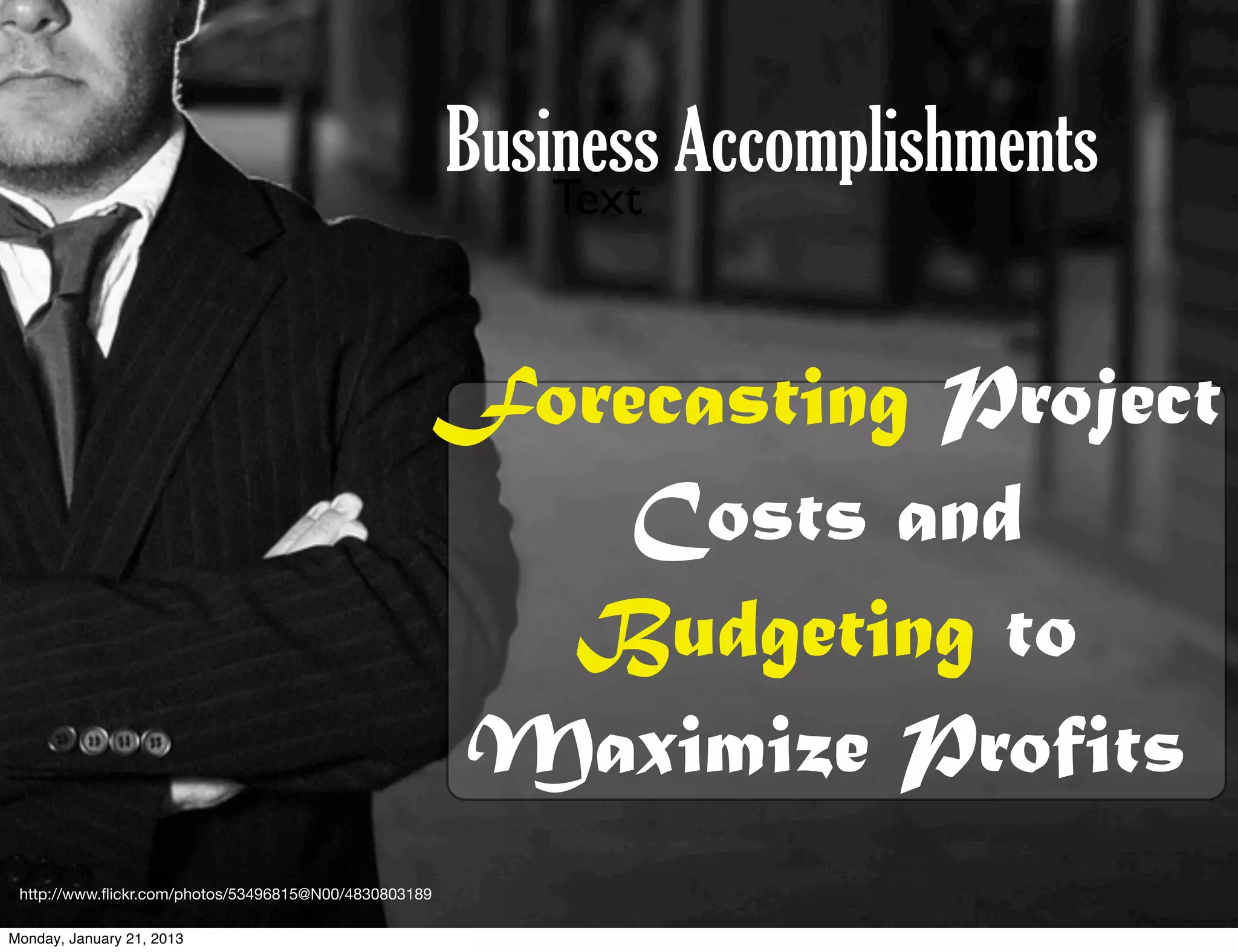 Business Accomplishments
                                                           Text



                                                   Forecasting Project
                                                       Costs and
                                                     Budgeting to
                                                   Maximize Profits
 http://www.ﬂickr.com/photos/53496815@N00/4830803189

Monday, January 21, 2013
 
