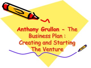 Anthony Grullon - The
Business Plan :
Creating and Starting
The Venture
 