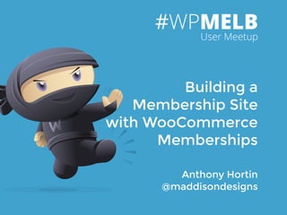 Anthony Hortin
@maddisondesigns
Building a
Membership Site
with WooCommerce
Memberships
#WPMELB
User Meetup
 
