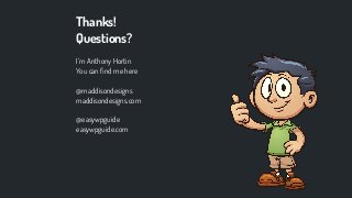 I’m Anthony Hortin
You can ﬁnd me here
@maddisondesigns
maddisondesigns.com
@easywpguide
easywpguide.com
Thanks!
Questions?
 