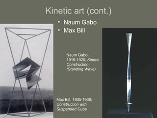 Kinetic art (cont.)
• Naum Gabo
• Max Bill

Naum Gabo,
1919-1920, Kinetic
Construction
(Standing Wave)

Max Bill, 1935-1936,
Construction with
Suspended Cube

 