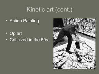 Kinetic art (cont.)
• Action Painting
• Op art
• Criticized in the 60s

 