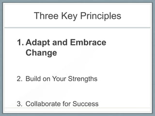 Three Key Principles
1. Adapt and Embrace
Change
2. Build on Your Strengths

3. Collaborate for Success

 