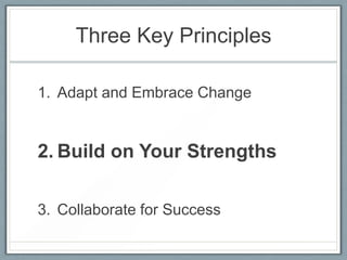 Three Key Principles
1. Adapt and Embrace Change

2. Build on Your Strengths
3. Collaborate for Success

 