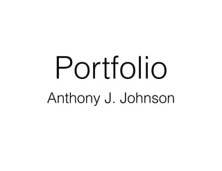 Portfolio
Anthony J. Johnson
 