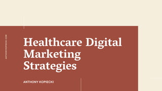 Healthcare Digital
Marketing
Strategies
ANTHONY KOPIECKI
ANTHONYKOPIECKI.COM
 