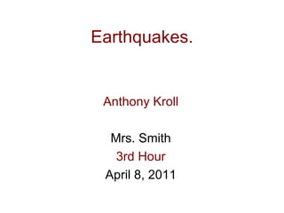 Earthquakes. Anthony Kroll Mrs. Smith 3rd Hour April 8, 2011 