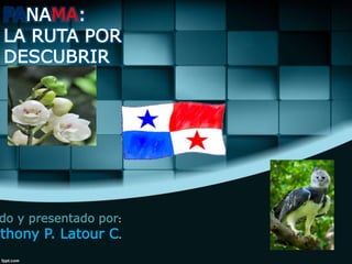 PANAMA:
LA RUTA POR
DESCUBRIR
do y presentado por:
nthony P. Latour C.
 