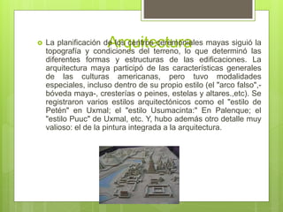 Arquitectura La planificación de los centros ceremoniales mayas siguió la
topografía y condiciones del terreno, lo que de...