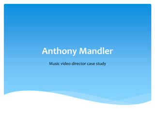 Anthony Mandler 
Music video director case study 
 
