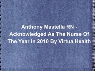 Anthony Mastella RN -
 Acknowledged As The Nurse Of
The Year In 2010 By Virtua Health
 
