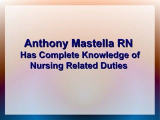 Anthony Mastella RN
Has Complete Knowledge of
  Nursing Related Duties
 