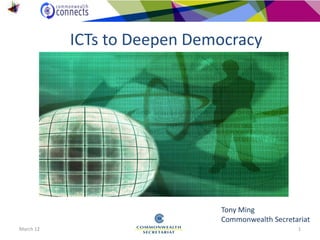 March 12 1
ICTs to Deepen Democracy
Tony Ming
Commonwealth Secretariat
 