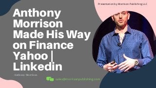 Anthony
Morrison
Made His Way
on Finance
Yahoo |
LinkedinAnthony Morrison
sales@morrisonpublishing.com
Presentation by Morrison Publishing LLC
 