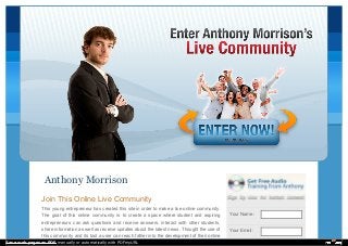 Your Name :
Your Email :
Anthony Morrison
Join This Online Live Community
This young entrepreneur has created this site in order to make a live online community.
The goal of this online community is to create a space where student and aspiring
entrepreneurs can ask questions and receive answers, interact with other students,
share information as well as receive updates about the latest news. Thought the use of
this community and its tool a user can reach father into the development of their online
Save web pages as PDF manually or automatically with PDFmyURL
 
