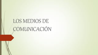 LOS MEDIOS DE
COMUNICACIÓN
 
