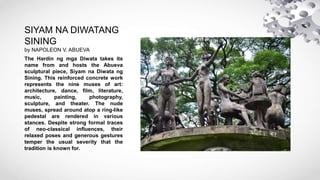 SIYAM NA DIWATANG
SINING
by NAPOLEON V. ABUEVA
The Hardin ng mga Diwata takes its
name from and hosts the Abueva
sculptura...