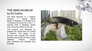 THE MIND MUSEUM
by Ed Calma
The Mind Museum is a science
museum in Taguig, Metro
Manila, Philippines. It is located on a
1...