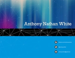 linkedin.com/in/anthonynwhite
@anthonynwhite
anthonynwhite@gmail.com
DIGITAL COMMUNICATIONS + SOCIAL MEDIA STRATEGY
Anthony Nathan White
 