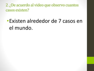 2. ¿Deacuerdo al video que observocuantos
casosexisten?
•Existen alrededor de 7 casos en
el mundo.
 