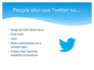 People also use Twitter to…


Keep up with latest news
Find a job
Vent
Share information on a
certain topic
Follow their favorite
celebrity or business
 