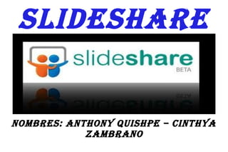 SlideShare


NombreS: aNthoNy QuiShpe – CiNthya
            zambraNo
 