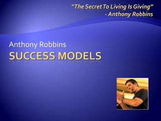 Success Models Anthony Robbins “The Secret To Living Is Giving” - Anthony Robbins 